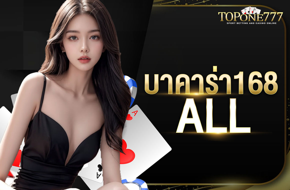 บาคาร่า168 all รวมค่ายเกมถูกกฎหมาย ให้บริการ 24 ชั่วโมงบนระบบออโต้