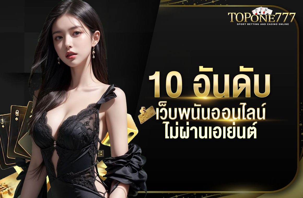 10 อันดับ เว็บพนันออนไลน์ ไม่ผ่านเอเย่นต์ รวมครบทุกเกมบนเว็บเดียว เชื่อถือได้ 100%