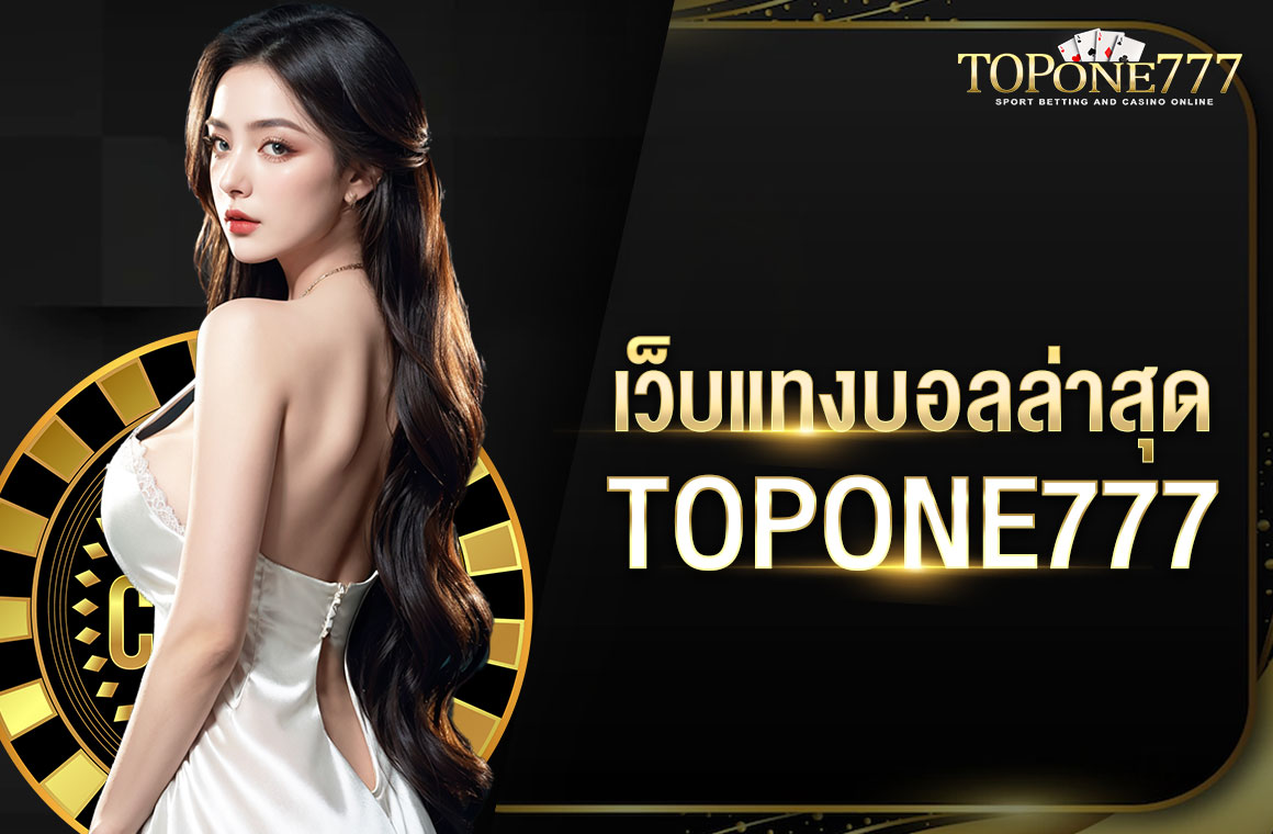 เว็บแทงบอลล่าสุด TOPONE777 เว็บออโต้สมัครสมาชิกฟรี ทางเข้าตรง เว็บอันดับ 1 ของไทย