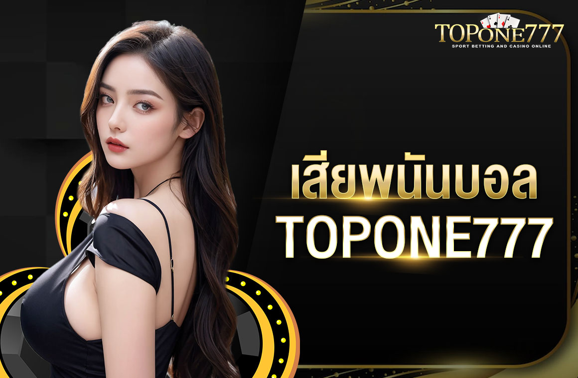 เสีย พนัน บอล TOPONE777 เล่นเอาทุนคืนได้ง่ายๆ ไม่มีเงินทุนก็เล่นได้