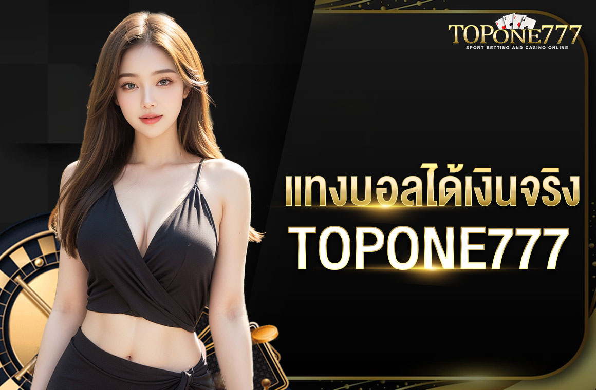 แทงบอลได้เงินจริง TOPONE777 เว็บอันดับ 1 ในเอเชีย ถอนเงินได้เร็วที่สุด