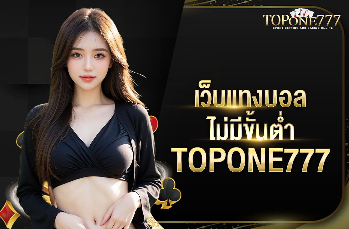 เว็บแทง บอลไม่มีขั้นต่ํา TOPONE777 เงินทุนน้อยก็เล่นได้ ค่าน้ำสูง ได้กำไรดี